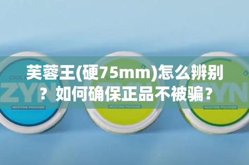 芙蓉王(硬75mm)怎么辨别？如何确保正品不被骗？